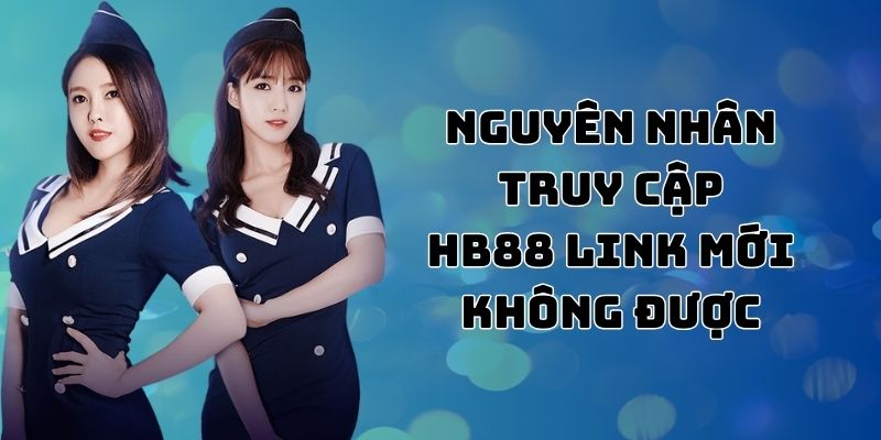 Nguyên nhân đôi khi không truy cập vào HB88 link mới thành công