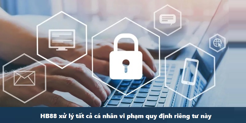 HB88 xử lý tất cả cá nhân vi phạm quy định riêng tư này